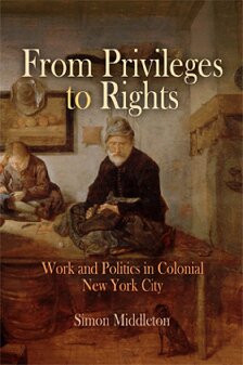 From Privileges To Rights Work And Politics In Colonial New York City Simon Middleton