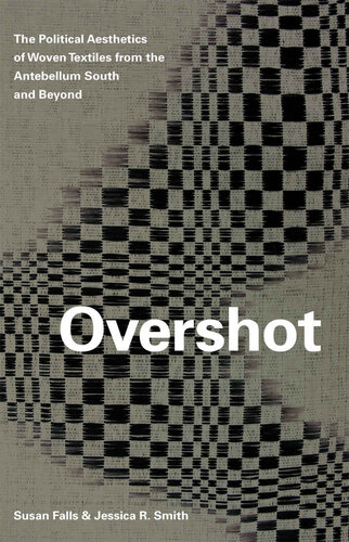 Overshot The Political Aesthetics Of Woven Textiles From The Antebellum South And Beyond Susan Falls Jessica R Smith