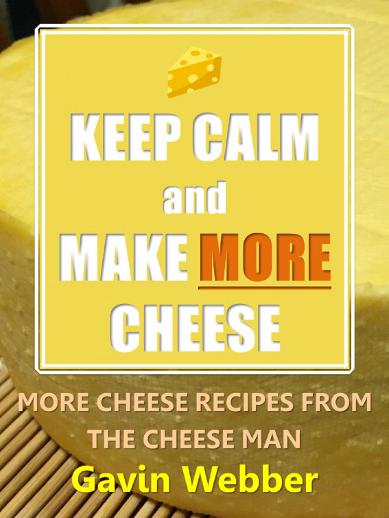 Keep Calm And Make More Cheese More Cheese Recipes From The Cheeseman Gavin Webber