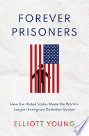 Forever Prisoners How The United States Made The Worlds Largest Immigrant Detention System Young