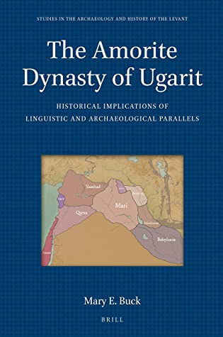 The Amorite Dynasty Of Ugarit Historical Implications Of Linguistic And Archaeological Parallels Mary E Buck