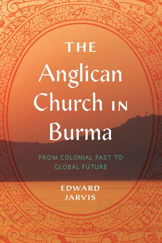 The Anglican Church In Burma From Colonial Past To Global Future 1st Edition Edward Jarvis