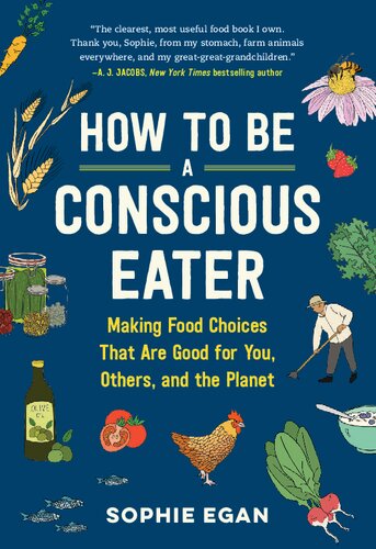 How To Be A Conscious Eater Making Food Choices That Are Good For You Others And The Planet 1st Edition Sophie Egan