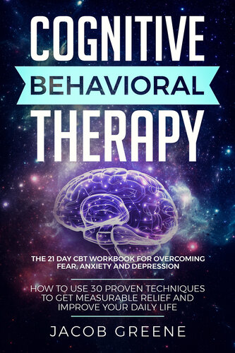 Cognitive Behavioral Therapy The 21 Day Cbt Workbook For Overcoming Fear Anxiety And Depression How To Use 30 Proven Techniques To Get Measurable Relief And Improve Your Daily Life Jacob Greene