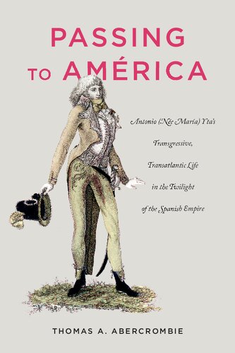 Passing To Amrica Antonio Ne Mara Ytas Transgressive Transatlantic Life In The Twilight Of The Spanish Empire 1st Edition Thomas A Abercrombie