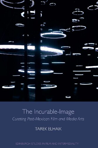 The Incurableimage Curating Postmexican Film And Media Arts 1st Edition Tarek Elhaik