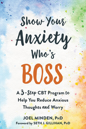 Show Your Anxiety Whos Boss A Threestep Cbt Program To Help You Reduce Anxious Thoughts And Worry Joel Minden