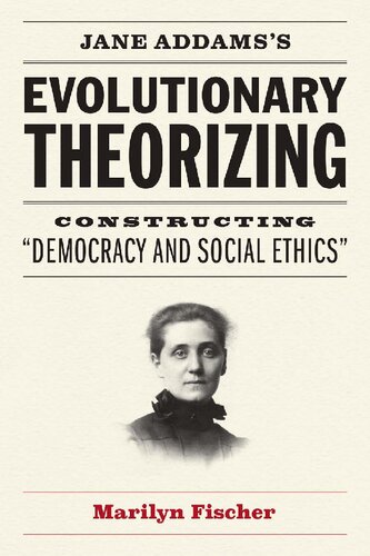 Jane Addamss Evolutionary Theorizing Constructing Democracy And Social Ethics 1st Edition Marilyn Fischer