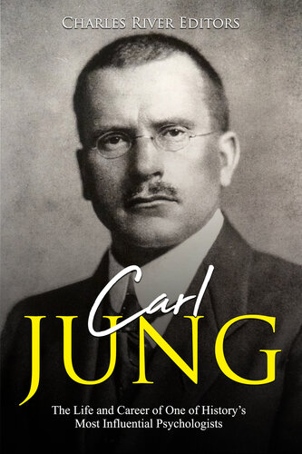Carl Jung The Life And Career Of One Of Historys Most Influential Psychologists Charles River Editors