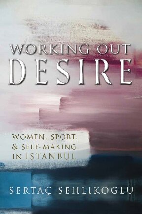 Working Out Desire Women Sport And Selfmaking In Istanbul Serta Sehlikoglu