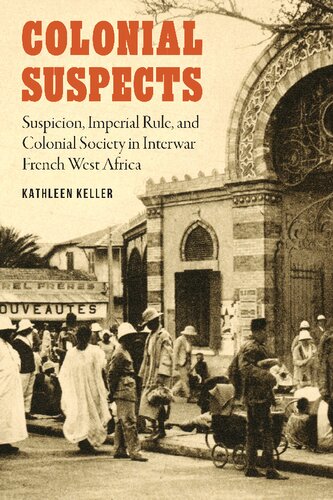 Colonial Suspects Suspicion Imperial Rule And Colonial Society In Interwar French West Africa Kathleen Keller