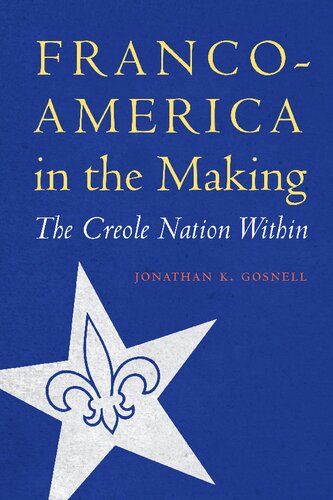 Francoamerica In The Making The Creole Nation Within Jonathan K Gosnell