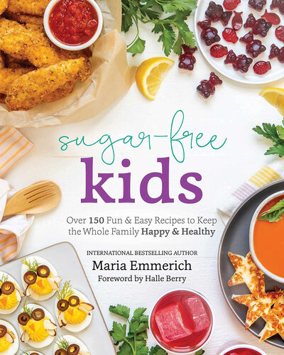 Sugar Free Kids Over 150 Fun Easy Recipes To Keep The Whole Family Happy Healthy Maria Emmerich