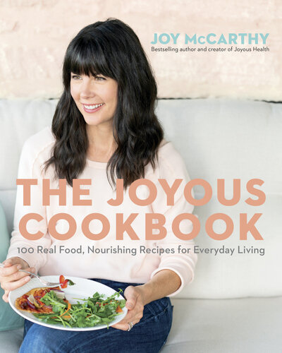 The Joyous Cookbook Real Food Nourishing Recipes For Everyday Living 1st Edition Joy Mccarthy