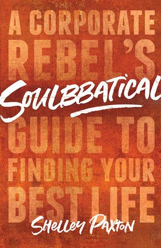 Soulbbatical A Corporate Rebels Guide To Finding Your Best Life Shelley Paxton