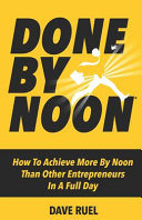 Done By Noon How To Achieve More By Noon Than Other Entrepreneurs In A Full Day Ruel