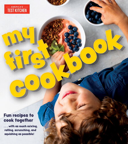 My First Cookbook Fun Recipes To Cook Together With As Much Mixing Rolling Scrunching And Squishing As Possible Americas Test Kitchen