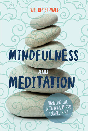 Mindfulness And Meditation Handling Life With A Calm And Focused Mind Whitney Stewart