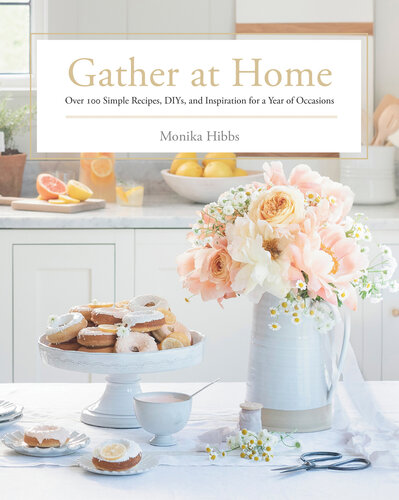 Gather At Home Over 100 Simple Recipes Diys And Inspiration For A Year Of Occasions Monika Hibbs