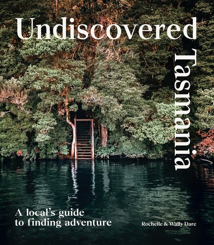 Undiscovered Tasmania A Locals Guide To Finding Adventure Rochelle Dare
