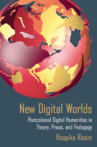 New Digital Worlds Postcolonial Digital Humanities In Theory Praxis And Pedagogy Roopika Risam