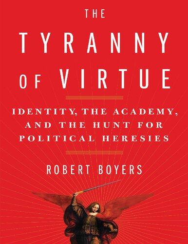 The Tyranny Of Virtue Identity The Academy And The Hunt For Political Heresies Robert Boyers