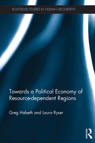 Towards A Political Economy Of Resourcedependent Regions Routledge Studies In Human Geography 1st Edition Greg Halseth