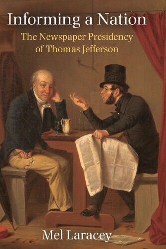Informing A Nation The Newspaper Presidency Of Thomas Jefferson Melvin Laracey
