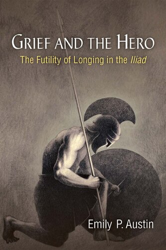 Grief And The Hero The Futility Of Longing In The Iliad Emily P Austin