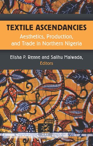 Textile Ascendancies Aesthetics Production And Trade In Northern Nigeria Elisha Renne Editor