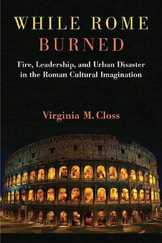 While Rome Burned Fire Leadership And Urban Disaster In The Roman Cultural Imagination Virginia M Closs