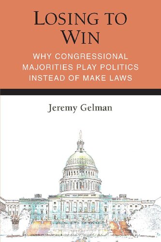 Losing To Win Why Congressional Majorities Play Politics Instead Of Make Laws Jeremy Gelman