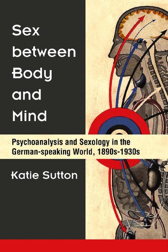 Sex Between Body And Mind Psychoanalysis And Sexology In The Germanspeaking World 1890s1930s Katie Sutton