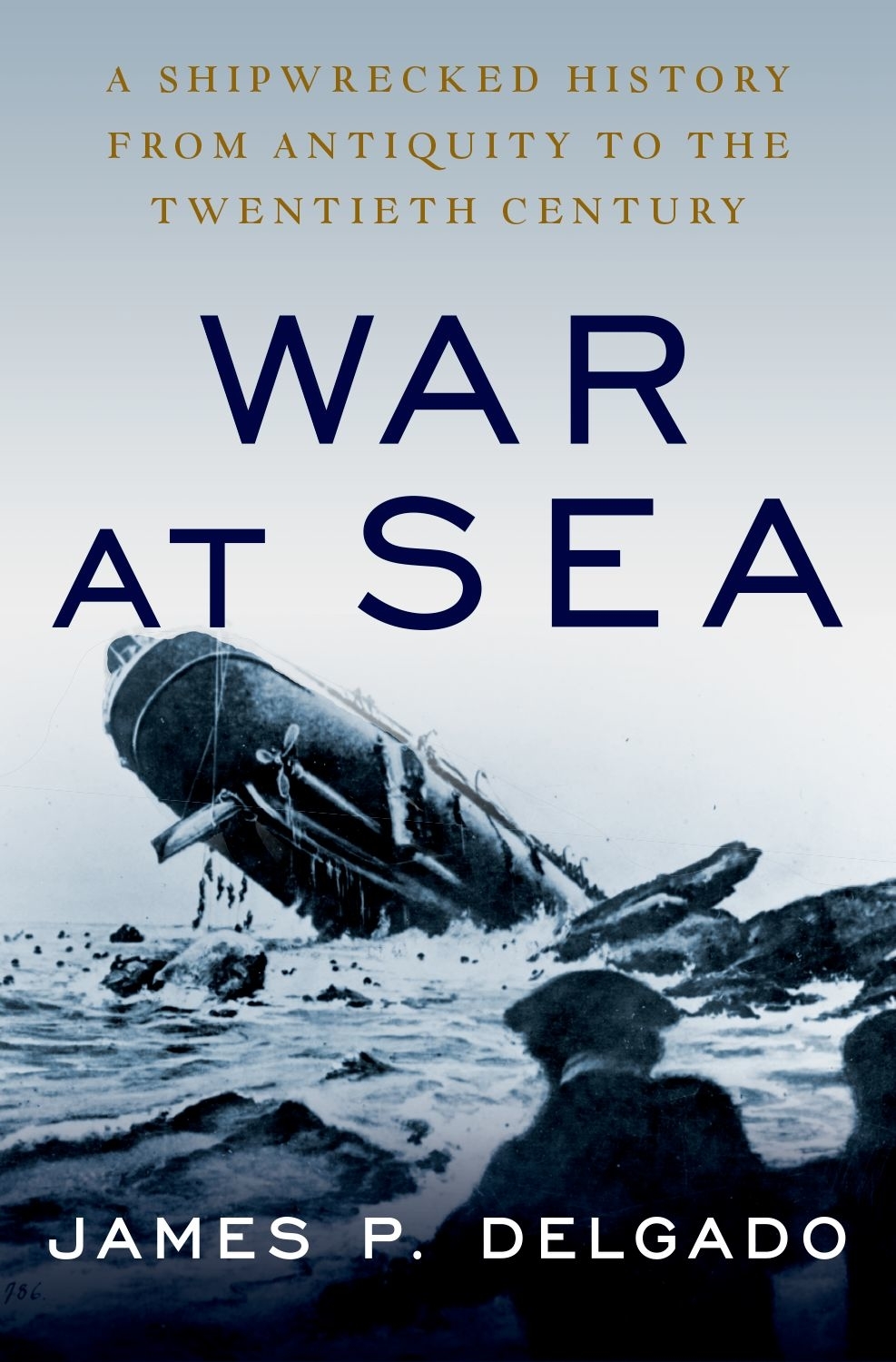 War At Sea A Shipwrecked History From Antiquity To The Twentieth Century James P Delgado