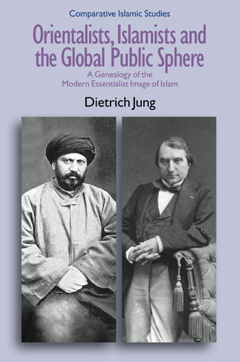 Orientalists Islamists And The Global Public Sphere A Genealogy Of The Modern Essentialist Image Of Islam Dietrich Jung