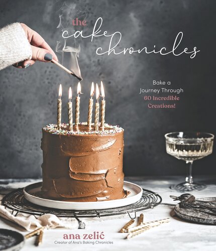 The Cake Chronicles Bake A Journey Through 60 Incredible Creations Ana Zelic