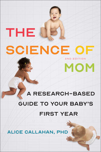 The Science Of Mom A Researchbased Guide To Your Babys First Year 2nd Edition Alice Callahan