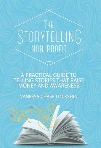 The Storytelling Nonprofit A Practical Guide To Telling Stories That Raise Money And Awareness 1st Edition Vanessa Chase Lockshin