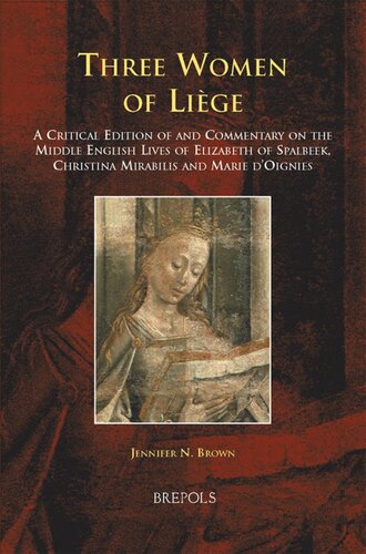 Three Women Of Lige A Critical Edition Of And Commentary On The Middle English Lives Of Elizabeth Of Spalbeek Christina Mirabilis And Marie Doignies Brown