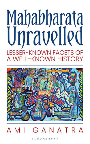 Mahabharata Unravelled Lesserknown Facets Of A Wellknown History 1st Edition Ami Ganatra