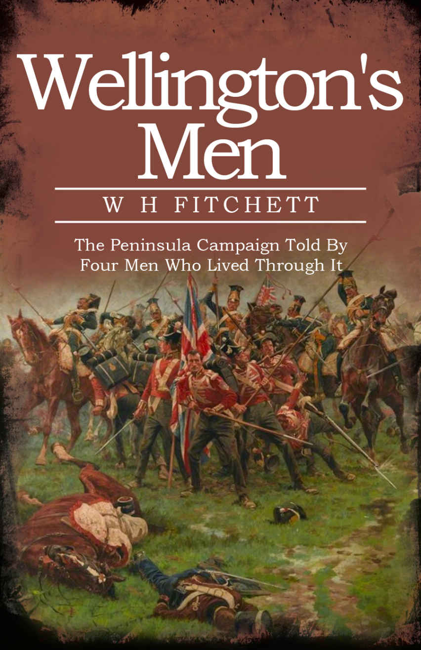 Wellingtons Men The Peninsula Campaign Told By 4 Men Who Lived Through It W H Fitchett