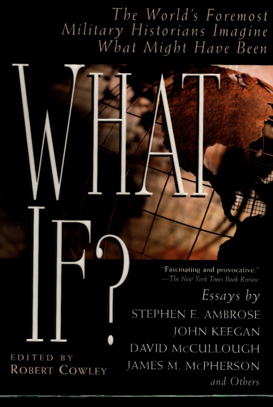 What If The Worlds Foremost Historians Imagine What Might Have Been Robert Cowley Stephen E Ambrose
