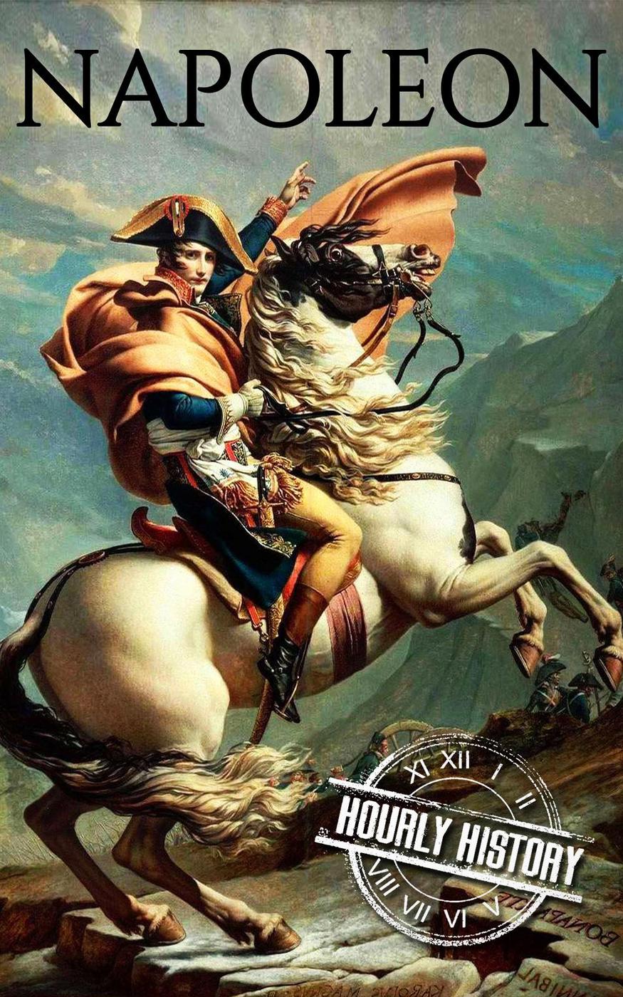Napoleon A Life From Beginning To End Hourly History