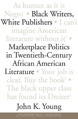 Black Writers White Publishers Marketplace Politics In Twentieth Century African American Literature John K Young