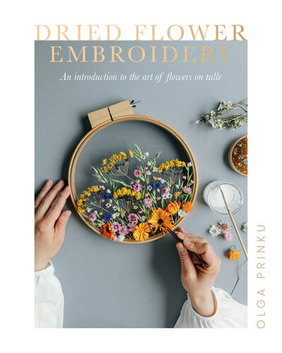Dried Flower Embroidery An Introduction To The Art Of Flowers On Tulle 1st Edition Olga Prinku