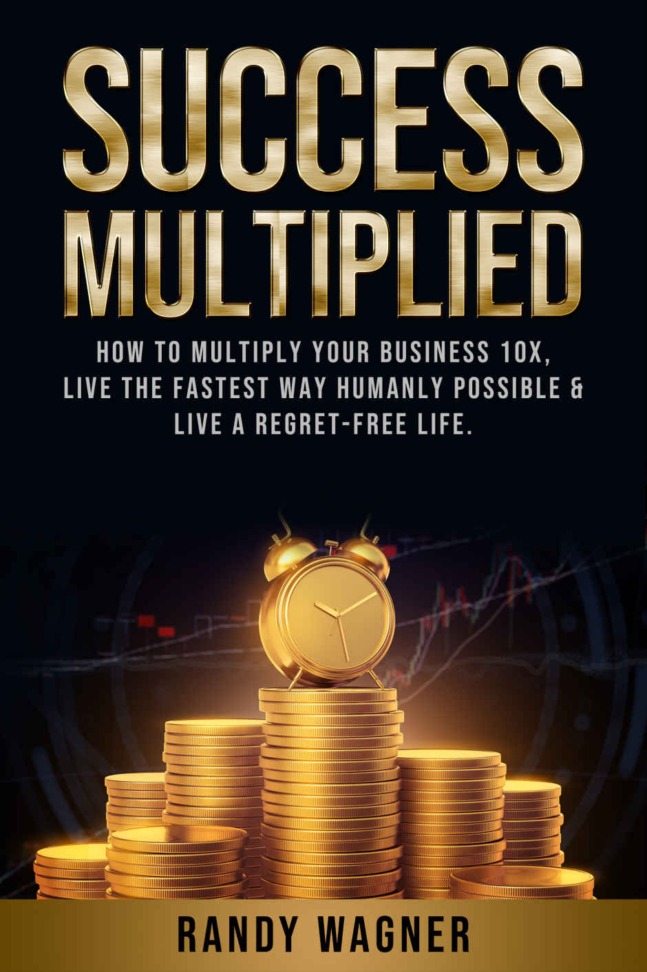 Success Multiplied How To Multiply Your Business 10x Live The Fastest Way Humanly Possible Live A Regretfree Life Wagner