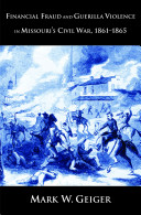 Financial Fraud And Guerrilla Violence In Missouris Civil War 18611865 Illustrated Geiger