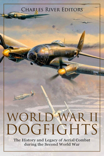 World War Ii Dogfights The History And Legacy Of Aerial Combat During The Second World War Charles River Editors