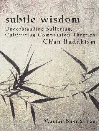 Subtle Wisdom Understanding Suffering Cultivating Compassion Through Chan Buddhism Master Shengyen