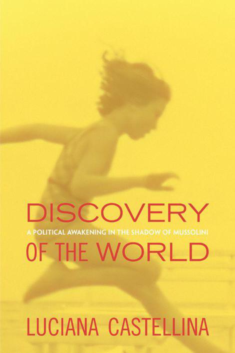 Discovery Of The World A Political Awakening In The Shadow Of Mussolini Luciana Castellina
